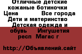 Отличные детские кожаные ботиночки › Цена ­ 1 000 - Все города Дети и материнство » Детская одежда и обувь   . Ингушетия респ.,Магас г.